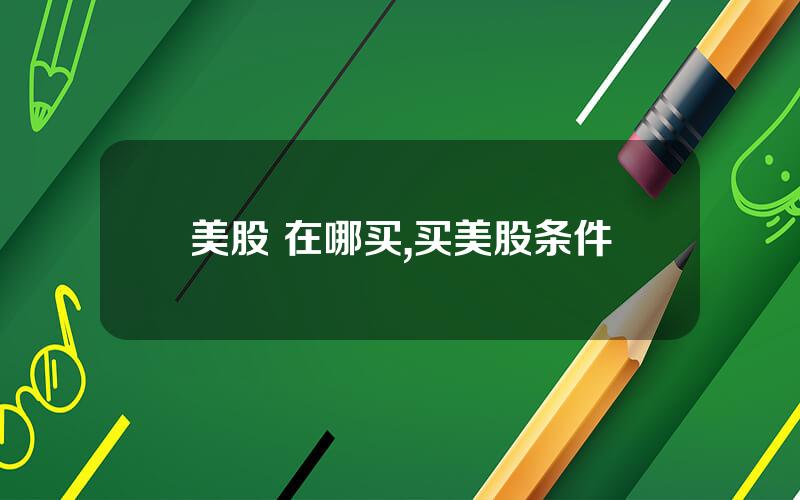 美股 在哪买,买美股条件